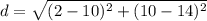 d=\sqrt{(2-10)^{2}+(10-14)^{2}}