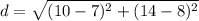 d=\sqrt{(10-7)^{2}+(14-8)^{2}}
