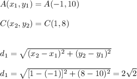 A(x_{1},y_{1})=A(-1,10) \\ \\ C(x_{2},y_{2})=C(1,8) \\ \\ \\ d_{1}=\sqrt{(x_{2}-x_{1})^2+(y_{2}-y_{1})^2} \\ \\ d_{1}=\sqrt{[1-(-1)]^2+(8-10)^2}=2\sqrt{2}