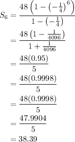 \begin{aligned}S_{6} &=\frac{48\left(1-\left(-\frac{1}{4}\right)^{6}\right)}{1-\left(-\frac{1}{4}\right)} \\&=\frac{48\left(1-\frac{1}{4096}\right)}{1+\frac{1}{4096}} \\&=\frac{48(0.95)}{5} \\&=\frac{48(0.9998)}{5} \\&=\frac{48(0.9998)}{5} \\&=\frac{47.9904}{5} \\&=38.39\end{aligned}