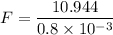 F = \dfrac{10.944}{0.8\times 10^{-3}}