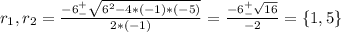 r_1,r_2 = \frac{-6 ^+_- \sqrt{6^2-4*(-1)*(-5)} }{2*(-1)} = \frac{-6^+_-\sqrt{16}}{-2} = \{1, 5\}