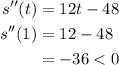 \begin{aligned}s^{\prime \prime}(t) &=12 t-48 \\s^{\prime \prime}(1) &=12-48 \\&=-36