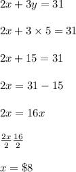 2x+3y=31\\\\2x+3\times5 =31\\\\2x+15=31\\\\2x=31-15\\\\2x=16x\\\\\frac{2x}{2}\frac{16}{2}\\\\x=\$8