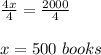 \frac{4x}{4}=\frac{2000}{4}\\\\x= 500\ books