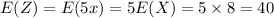 E(Z) =E(5x) = 5\tims E(X) = 5\times 8 = 40