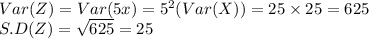 Var(Z) = Var(5x) = 5^2(Var(X)) = 25\times 25 = 625\\S.D(Z) = \sqrt{625} = 25