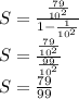 S=\frac{\frac{79}{10^{2} } }{1-\frac{1}{10^{2} } }  \\S=\frac{\frac{79}{10^{2} } }{\frac{99}{10^{2} } }\\S=\frac{79}{99}