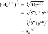 \begin{aligned}\left(64 y^{100}\right)^{\frac{1}{2}} &=\sqrt[2]{64 y^{100}} \\&=\sqrt[2]{8^{2} y^{50} y^{50}} \\&=\sqrt[2]{8^{2}\left(y^{50}\right)^{2}} \\&=8 y^{50}\end{aligned}
