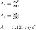A_c = \frac{25^2}{200}\\\\A_c = \frac{625}{200}\\\\A_c = 3.125 \;m/s^2