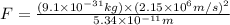 F=\frac{(9.1\times 10^{-31}kg)\times (2.15\times 10^6m/s)^2}{5.34\times 10^{-11}m}