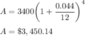 A = 3400\bigg(1+\dfrac{0.044}{12}\bigg)^{4}\\\\A = \$3,450.14