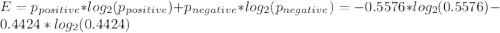 E=p_{positive}*log_{2}(p_{positive}) +p_{negative}*log_{2}(p_{negative}) = -0.5576*log_{2}(0.5576) -0.4424*log_{2}(0.4424)