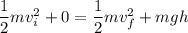 \dfrac{1}{2}mv_i^2 + 0 = \dfrac{1}{2}mv_f^2+ m g h