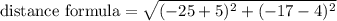 \text{distance formula}=\sqrt{(-25+5)^2+(-17-4)^2}