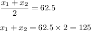 \dfrac{x_1+x_2}{2}=62.5\\\\x_1+x_2=62.5\times 2=125