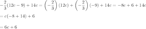 -\dfrac{2}{3}(12c-9)+14c=\left(-\dfrac{2}{3}\right)(12c)+\left(-\dfrac{2}{3}\right)(-9)+14c=-8c+6+14c\\\\=c(-8+14)+6\\\\=6c+6