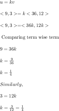 u=kv\\\\=k\\\\=\\\\\text{ Comparing term wise term}\\\\9=36k\\\\k=\frac{9}{36}\\\\k=\frac{1}{4}\\\\Similarly,\\\\3=12k\\\\k=\frac{3}{12}=\frac{1}{4}
