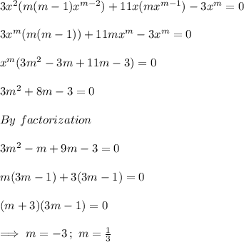3x^{2}(m(m-1)x^{m-2})+11x(mx^{m-1})-3x^m=0\\\\3x^{m}(m(m-1))+11mx^{m}-3x^m=0\\\\x^{m}(3m^2-3m+11m-3)=0\\\\3m^2+8m-3=0\\\\By \,\,factorization\\\\3m^2-m+9m-3=0\\\\m(3m-1)+3(3m-1)=0\\\\(m+3)(3m-1)=0\\\\\implies m=-3\,;\,\, m=\frac{1}{3}