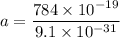 a = \dfrac{784\times 10^{-19}}{9.1\times 10^{-31}}