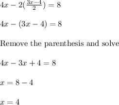 4x - 2(\frac{3x-4}{2}) = 8\\\\4x - (3x-4) = 8\\\\\text{Remove the parenthesis and solve }\\\\4x - 3x + 4 = 8\\\\x = 8 - 4\\\\x = 4