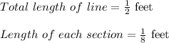 Total\ length\ of\ line = \frac{1}{2} \text{ feet }\\\\Length\ of\ each\ section = \frac{1}{8} \text{ feet }