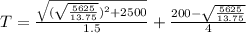 T=\frac{\sqrt{(\sqrt{\frac{5625}{13.75}})^{2}+2500}}{1.5}+\frac{200-\sqrt{\frac{5625}{13.75}}}{4}