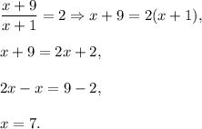 \dfrac{x+9}{x+1}=2\Rightarrow x+9=2(x+1),\\ \\x+9=2x+2,\\ \\2x-x=9-2,\\ \\x=7.