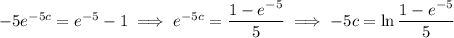 -5e^{-5c}=e^{-5}-1\implies e^{-5c}=\dfrac{1-e^{-5}}5\implies-5c=\ln\dfrac{1-e^{-5}}5