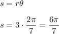 s= r\theta\\\\&#10;s=3\cdot\dfrac{2\pi }{7}=\dfrac{6\pi}{7}