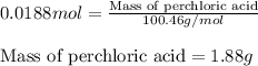 0.0188mol=\frac{\text{Mass of perchloric acid}}{100.46g/mol}\\\\\text{Mass of perchloric acid}=1.88g