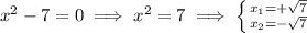 x^{2} -7=0 \implies x^{2} =7 \implies \left \{ {{x_{1} =+\sqrt{7} } \atop {x_{2} =-\sqrt{7}}} \right.