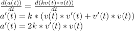\frac{d(a(t))}{dt}=\frac{d(kv(t)*v(t))}{dt} \\a'(t) = k*(v(t)*v'(t)+v'(t)*v(t))\\a'(t) = 2k*v'(t)*v(t)