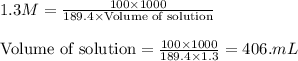 1.3M=\frac{100\times 1000}{189.4\times \text{Volume of solution}}\\\\\text{Volume of solution}=\frac{100\times 1000}{189.4\times 1.3}=406.mL