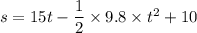 s=15t-\dfrac{1}{2}\times9.8\times t^2+10