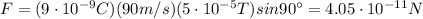 F=(9\cdot 10^{-9} C)(90 m/s)(5\cdot 10^{-5} T) sin 90^{\circ}=4.05\cdot 10^{-11} N