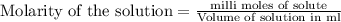 \text{Molarity of the solution}=\frac{\text{milli moles of solute}}{\text{Volume of solution in ml}}