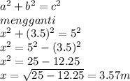 a^{2}+b^{2}=c^{2}\\   mengganti\\x^{2}+(3.5)^{2}=5^{2}\\x^{2}=5^{2}-(3.5)^{2}\\x^{2}=25-12.25\\x=\sqrt{25-12.25}=3.57m