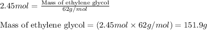 2.45mol=\frac{\text{Mass of ethylene glycol}}{62g/mol}\\\\\text{Mass of ethylene glycol}=(2.45mol\times 62g/mol)=151.9g