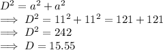 D^2 = a^2 + a^2\\\implies D^2 = 11^2 + 11^2 = 121  + 121\\\implies D^2  = 242\\\implies D = 15.55