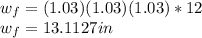 w_f=(1.03)(1.03)(1.03)*12\\w_f=13.1127 in