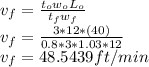 v_f=\frac{t_ow_oL_o}{t_fw_f} \\v_f=\frac{3*12*(40)}{0.8*3*1.03*12}\\v_f=48.5439ft/min