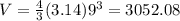 V= \frac{4}{3} (3.14) 9^{3} =3052.08