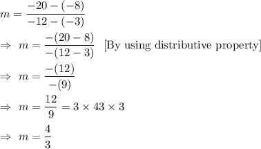 m=\dfrac{-20-(-8)}{-12-(-3)}\\\\\Rightarrow\ m=\dfrac{-(20-8)}{-(12-3)}\ \ \text{[By using distributive property]}\\\\\Rightarrow\ m=\dfrac{-(12)}{-(9)}\\\\\Rightarrow\ m=\dfrac{12}{9}=\dfra{3\times4}{3\times 3}\\\\\Rightarrow\ m=\dfrac{4}{3}