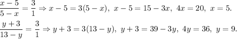 \dfrac{x-5}{5-x}=\dfrac{3}{1}\Rightarrow x-5=3(5-x),\ x-5=15-3x,\ 4x=20,\ x=5.\\ \\\dfrac{y+3}{13-y}=\dfrac{3}{1}\Rightarrow y+3=3(13-y),\ y+3=39-3y,\ 4y=36,\ y=9.