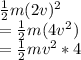 \frac{1}{2}m(2v)^2\\=\frac{1}{2}m(4v^2)\\=\frac{1}{2}mv^2 * 4