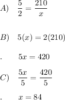 A)\quad \dfrac{5}{2}=\dfrac{210}{x}\\\\\\B)\quad 5(x)=2(210)\\\\.\qquad 5x=420\\\\C)\quad \dfrac{5x}{5}=\dfrac{420}{5}\\\\.\qquad x=84