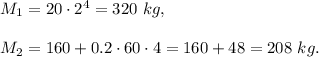M_1=20\cdot 2^4=320\ kg,\\ \\M_2=160+0.2\cdot 60\cdot 4=160+48=208\ kg.