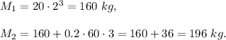 M_1=20\cdot 2^3=160\ kg,\\ \\M_2=160+0.2\cdot 60\cdot 3=160+36=196\ kg.
