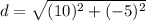 d =  \sqrt{ {(10)^2}+( -5)^2 }